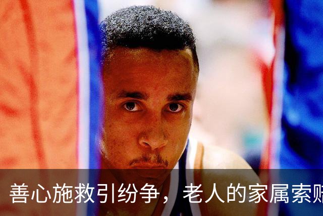 善心施救引纷争，老人的家属索赔让人心痛