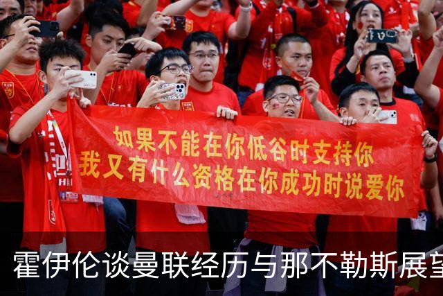 霍伊伦谈曼联经历与那不勒斯展望